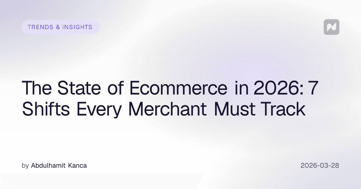 The State of Ecommerce in 2026: 7 Shifts Every Merchant Must Track